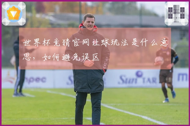 世界杯竞猜官网让球玩法是什么意思，如何避免误区 