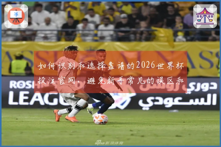 如何识别和选择靠谱的2026世界杯投注官网，避免新手常见的误区和陷阱