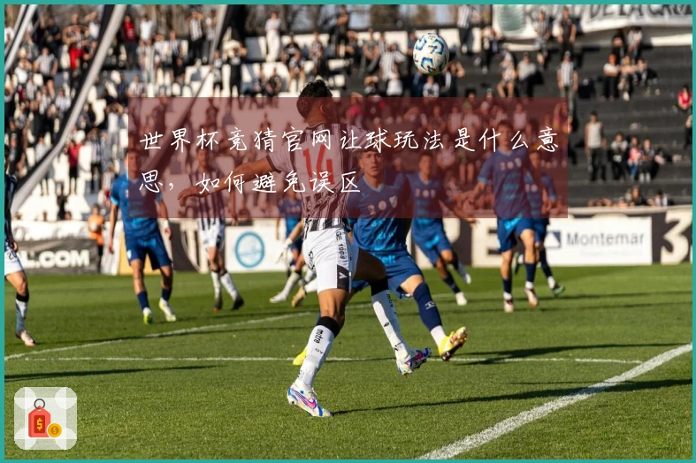 世界杯竞猜官网让球玩法是什么意思，如何避免误区 
